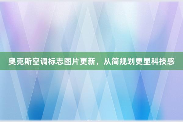 奥克斯空调标志图片更新，从简规划更显科技感